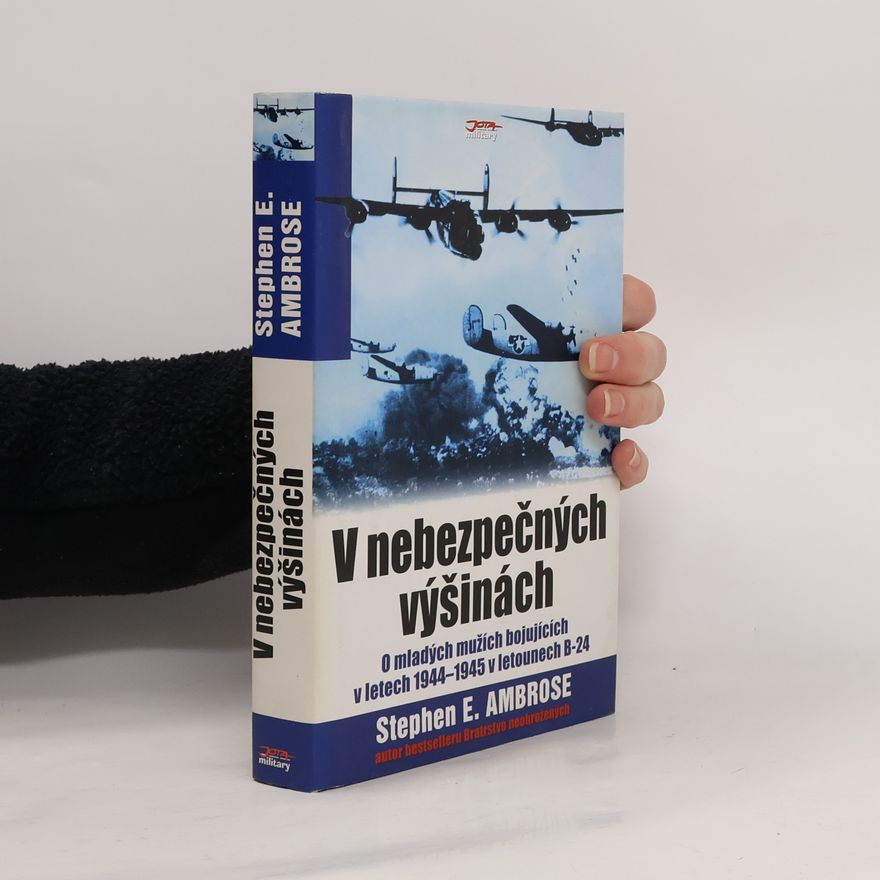 Stephen E Ambrose V nebezpečných výšinách. O mladých mužích bojujících v letech 1944-1945 v letounech B-24