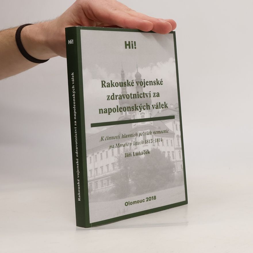 Jiří Luňáček Rakouské vojenské zdravotnictví za napoleonských válek - K činnosti hlavních polních nemocnic na Moravě v letech 1813-1814
