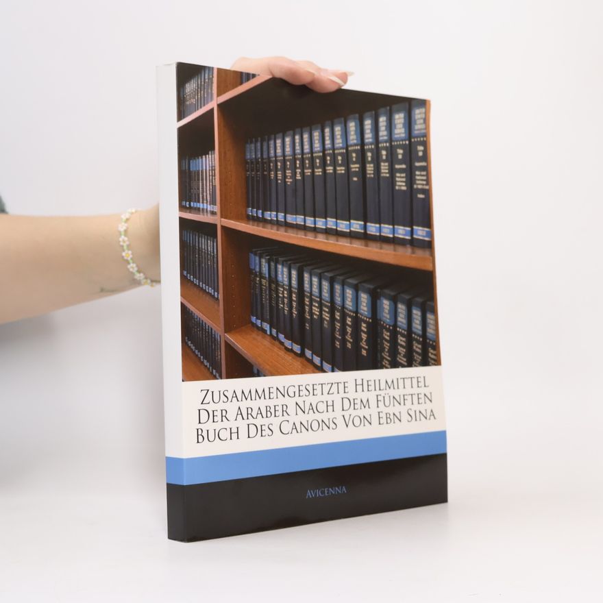 Ebn Sina Zusammengesetzte Heilmittel der Araber nach dem Fünften Buch des Canons von Ebn Sina