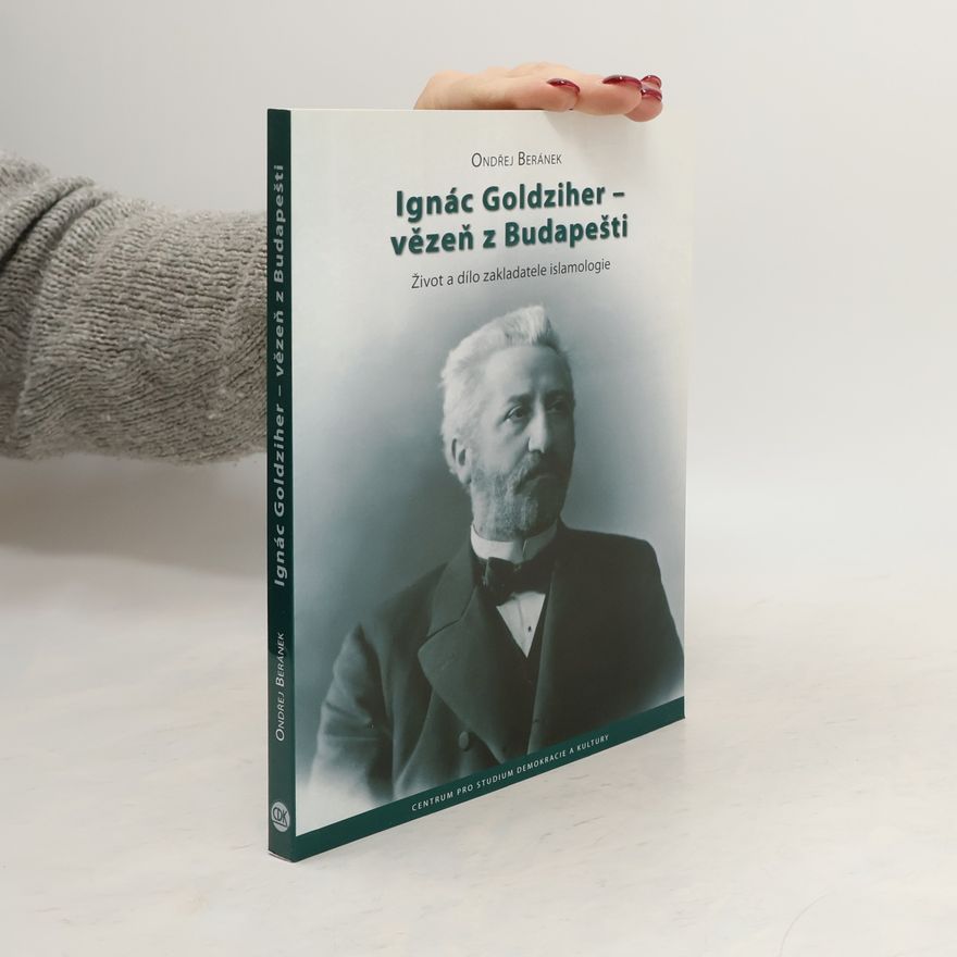 Ondřej Beránek Ignác Goldziher – vezeň z Budapešti: Život a dílo zakladatele islamologie