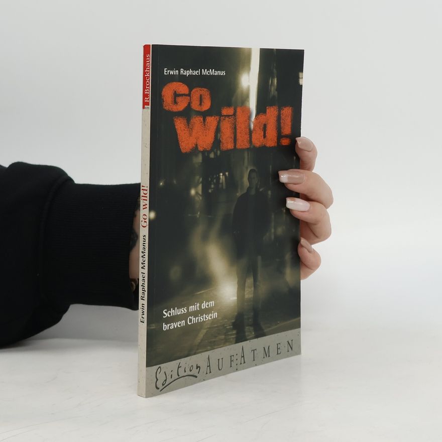 Erwin R Mcmanus Go wild!. Schluss mit dem braven Christsein