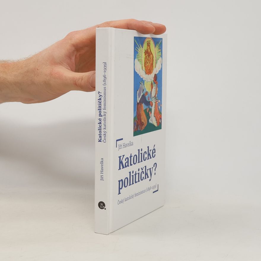 Jiří Havelka Katolické političky? – Český katolický feminismus (1896–1939)