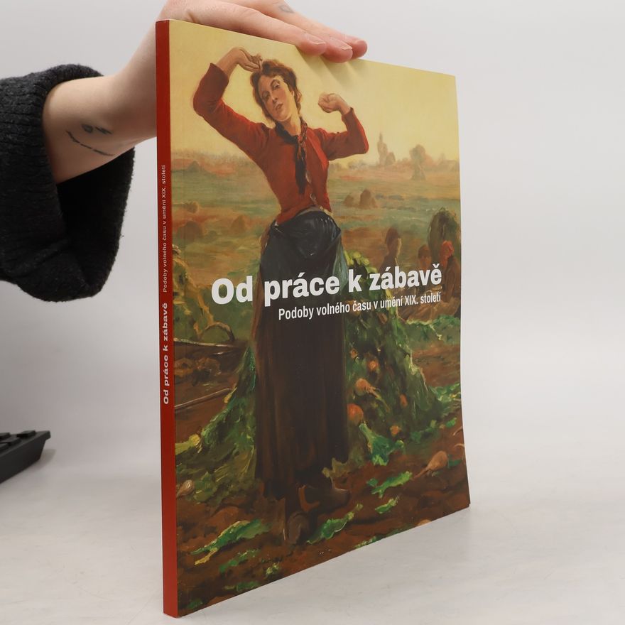 Roman Prahl Od práce k zábavě. Podoby volného času v umění XIX. století