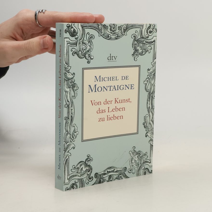 Michel de Montaigne Von der Kunst, das Leben zu lieben