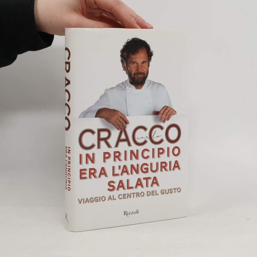 Carlo Cracco In principio era l'anguria salata. Viaggio al centro del gusto