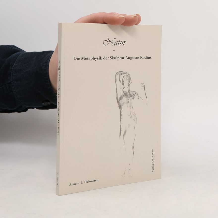 Annette L. Heitmann Natur. Die Metaphysik der Skulptur Auguste Rodins