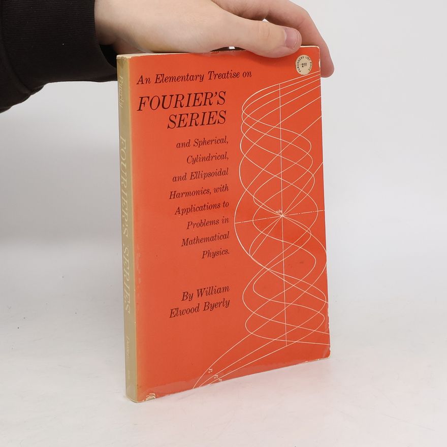 William Elwood Byerly An Elementary Treatise on Fourier's Series and Spherical, Cylindric, and Ellipsoidal Harmonics