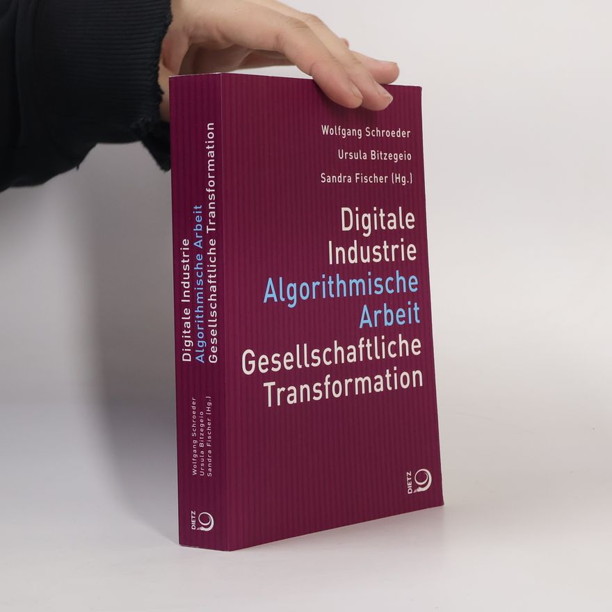 Wolfgang Schroeder Digitale Industrie. Algorithmische Arbeit. Gesellschaftliche Transformation.