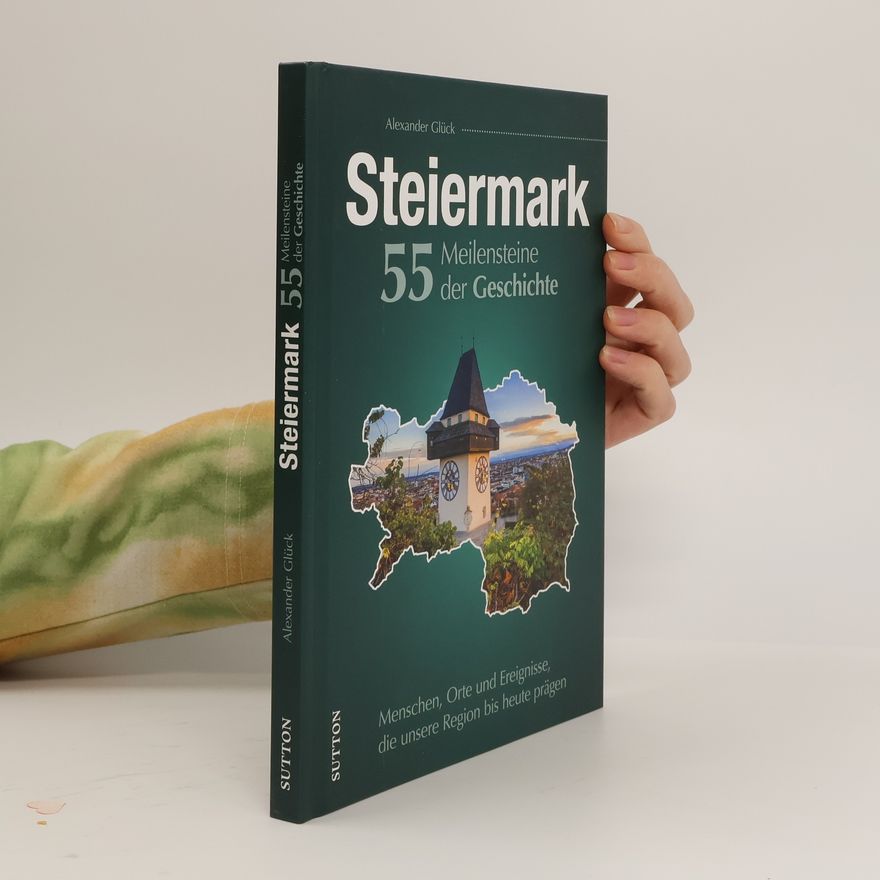Alexander Glück Die Steiermark. 55 Meilensteine der Geschichte