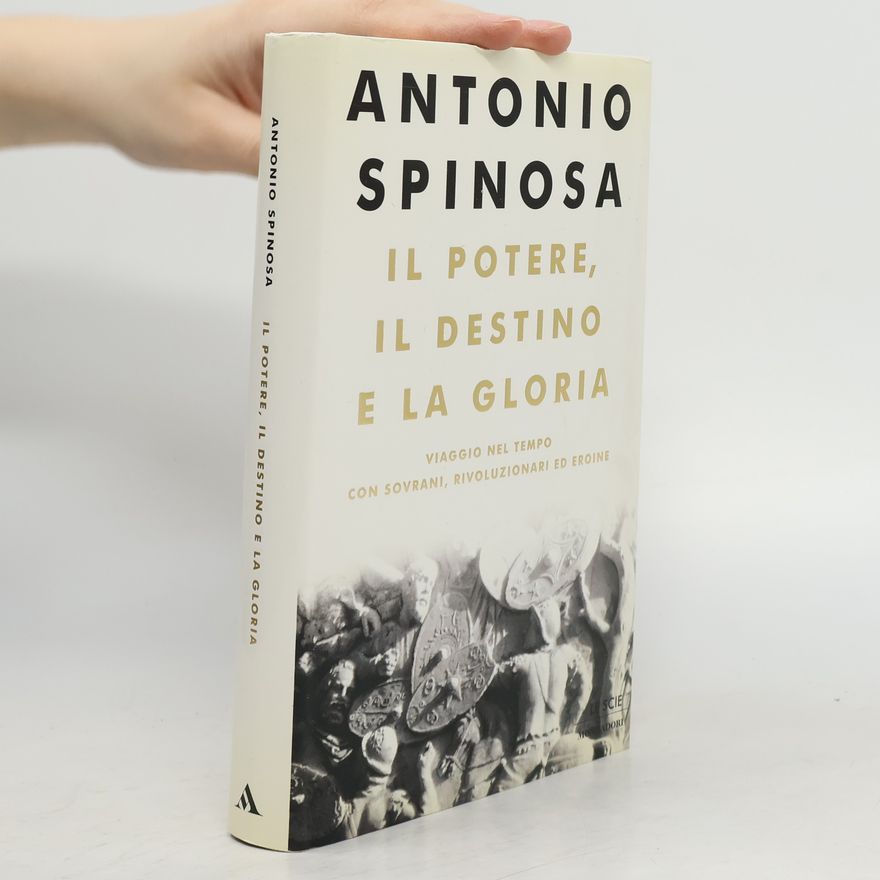 Antonio Spinosa Le Scie - 54: Il potere, il destino e la gloria. Viaggio nel tempo con sovrani, rivoluzionari ed eroine