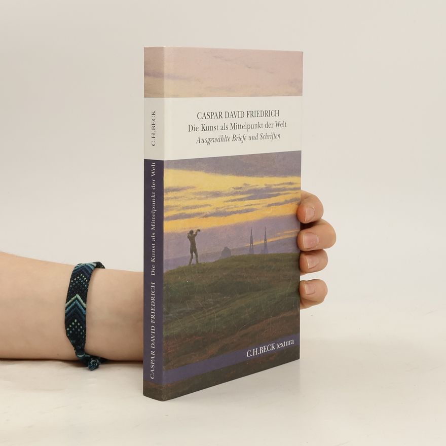 Caspar David Friedrich Die Kunst als Mittelpunkt der Welt