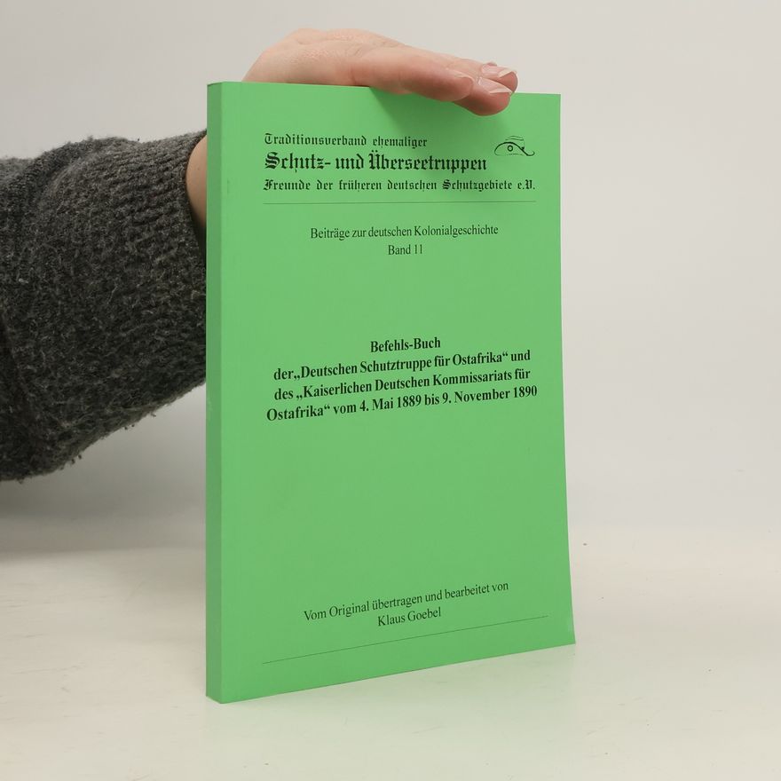 Klaus Goebel Befehls-Buch der "Deutschen Schutztruppe für Ostafrika" und des "kaiserlichen Deutschen Kommissariats für Ostafrika" vom 4. Mai 1889 bis 9. November 1890