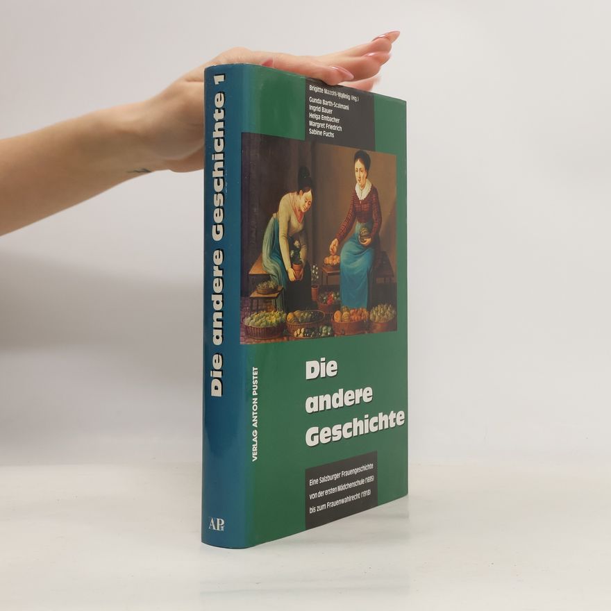 Brigitte Mazohl-Wallnig Die andere Geschichte: Eine Salzburger Frauengeschichte von der ersten Mädchenschule (1695) bis zum Frauenwahlrecht (1918)