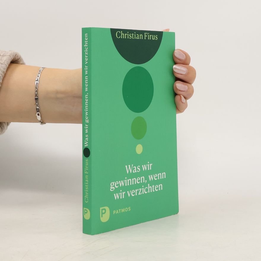 Christian Firus Was wir gewinnen, wenn wir verzichten