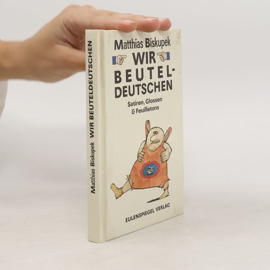 Matthias Biskupek Wir Beuteldeutschen, oder, Wie ich zum Widerstandskämpfer wurde, Satiren, Glossen & Feuilletons