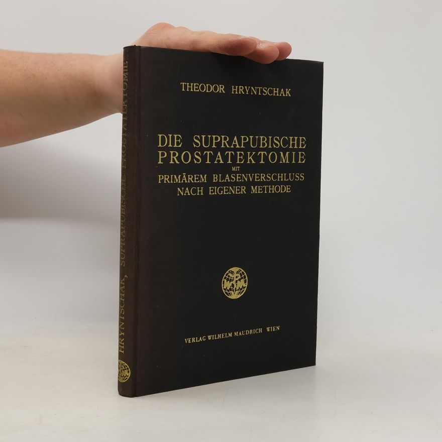 Theodor Hryntschak Die Suprapubische Prostatektomie mit primärem Blasenverschluss nach eigener Methode
