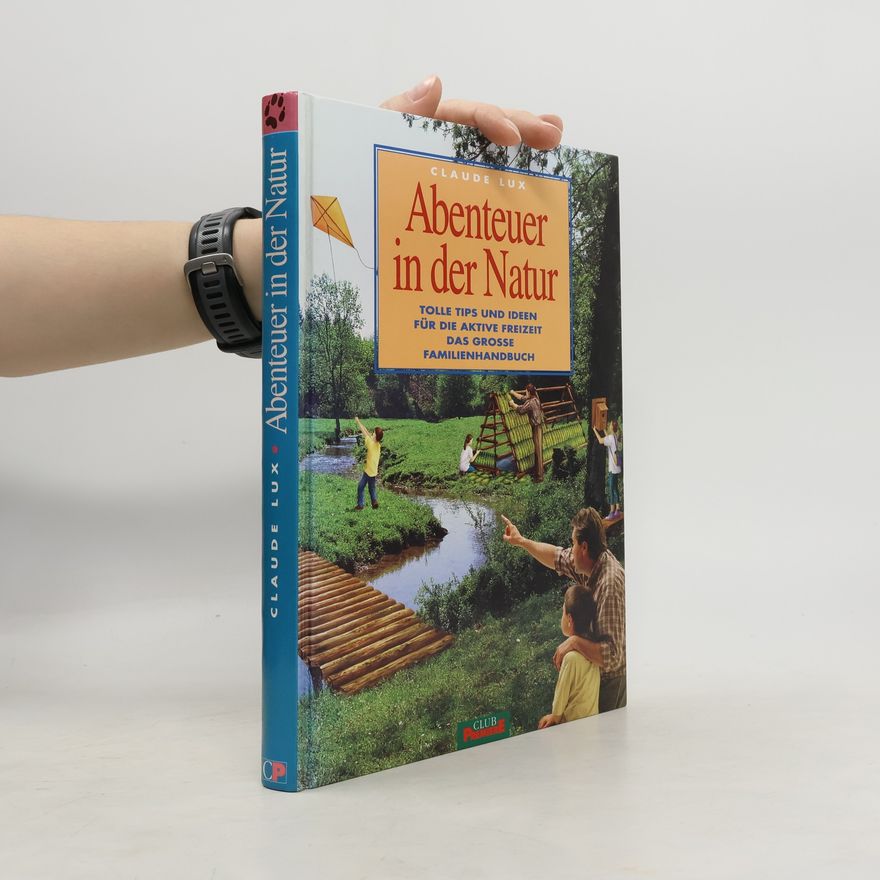 Claude Lux Abenteuer in der Natur: tolle Tips und Ideen für die aktive Freizeit das grosse Familienhandbuch