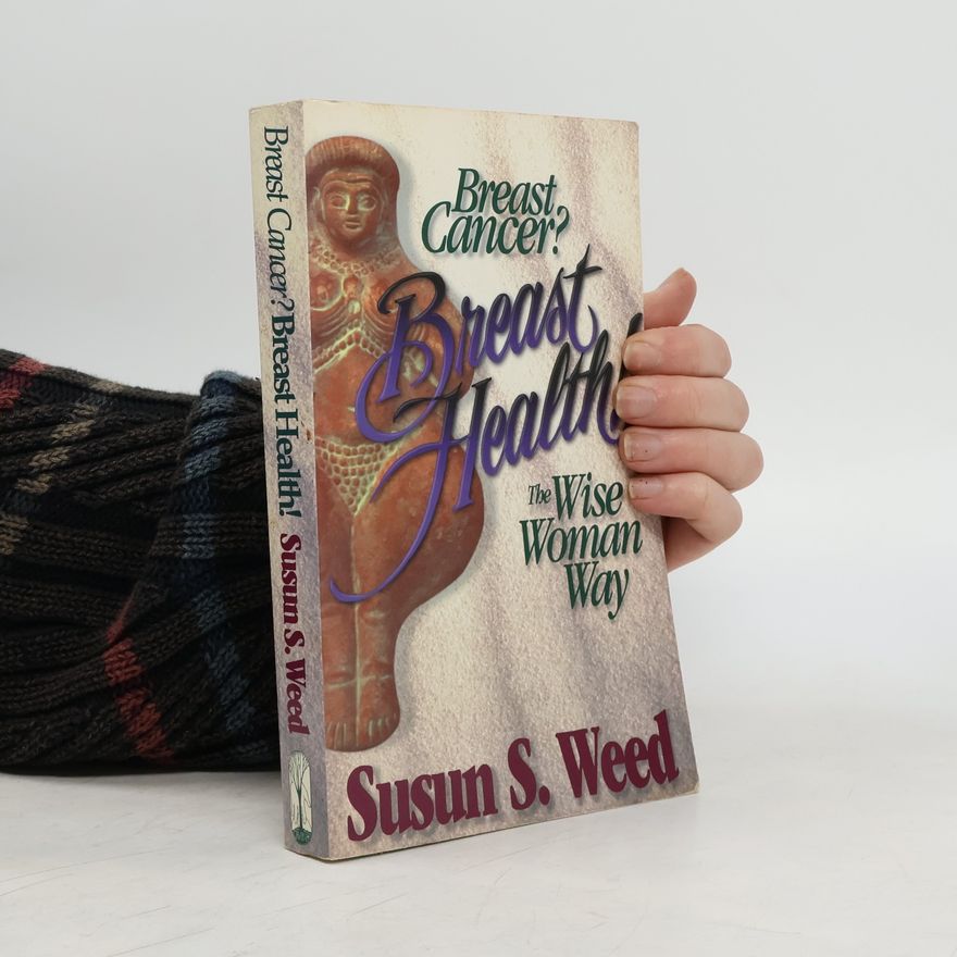 Susun S. Weed Breast Cancer? Breast Health! The Wise Woman Way