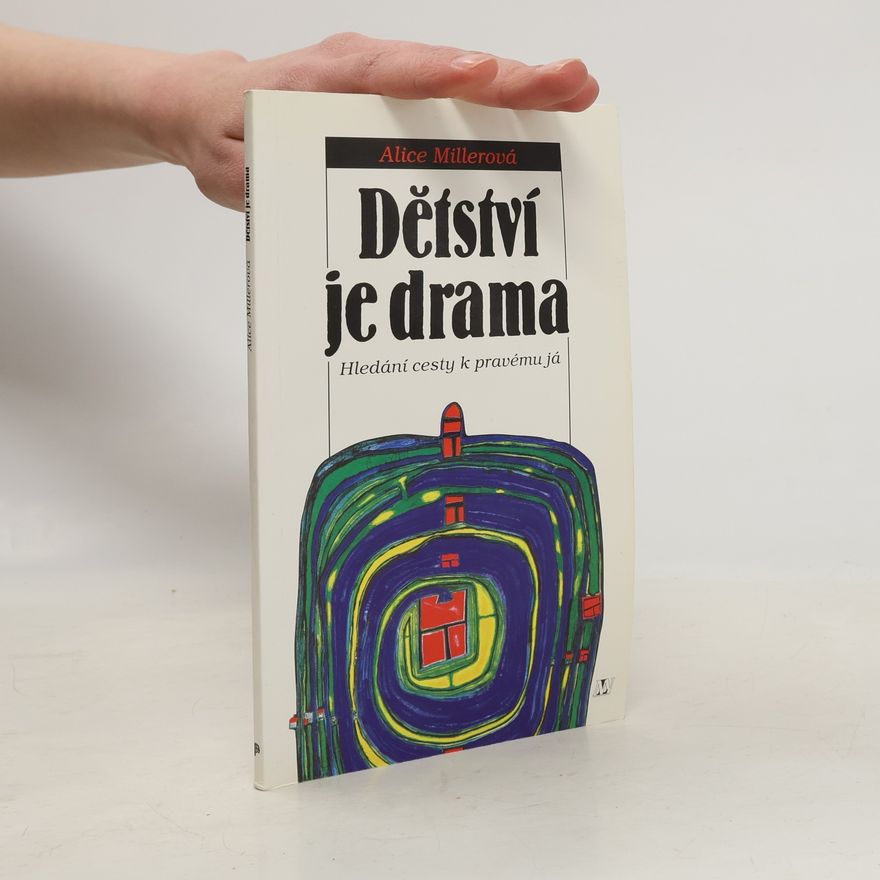 Alice Miller Dětství je drama. Hledání cesty k pravému já