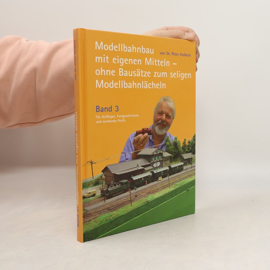 Peter Holbeck Modellbahnbau mit eigenen Mitteln - ohne Bausätze zum seligen Modellbahnlächeln (Das selige Modellbahnlächeln für Anfänger, Fortgeschrittene und werdende Profis - Band 3)