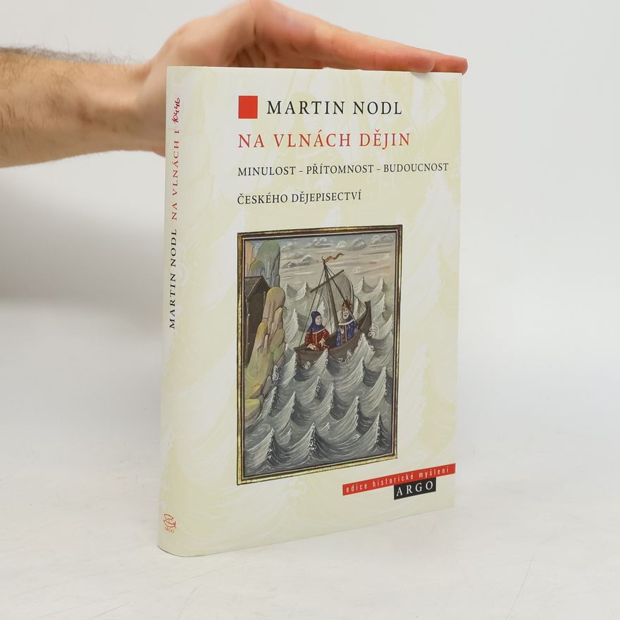 Martin Nodl Na vlnách dějin: minulost, přítomnost a budoucnost českého dějepisectví