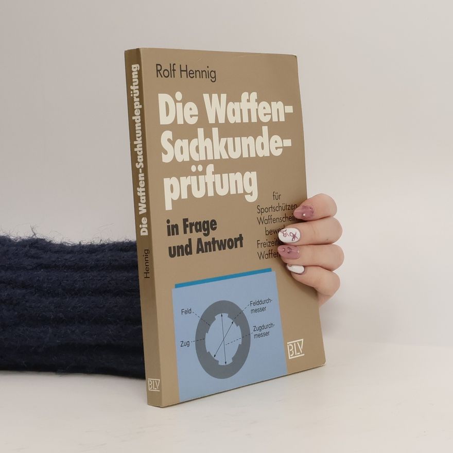 Rolf Hennig Die Waffen-Sachkundeprüfung in Frage und Antwort für Sportschützen, Waffenscheinbewerber, Freizeitkapitäne, Waffensammler