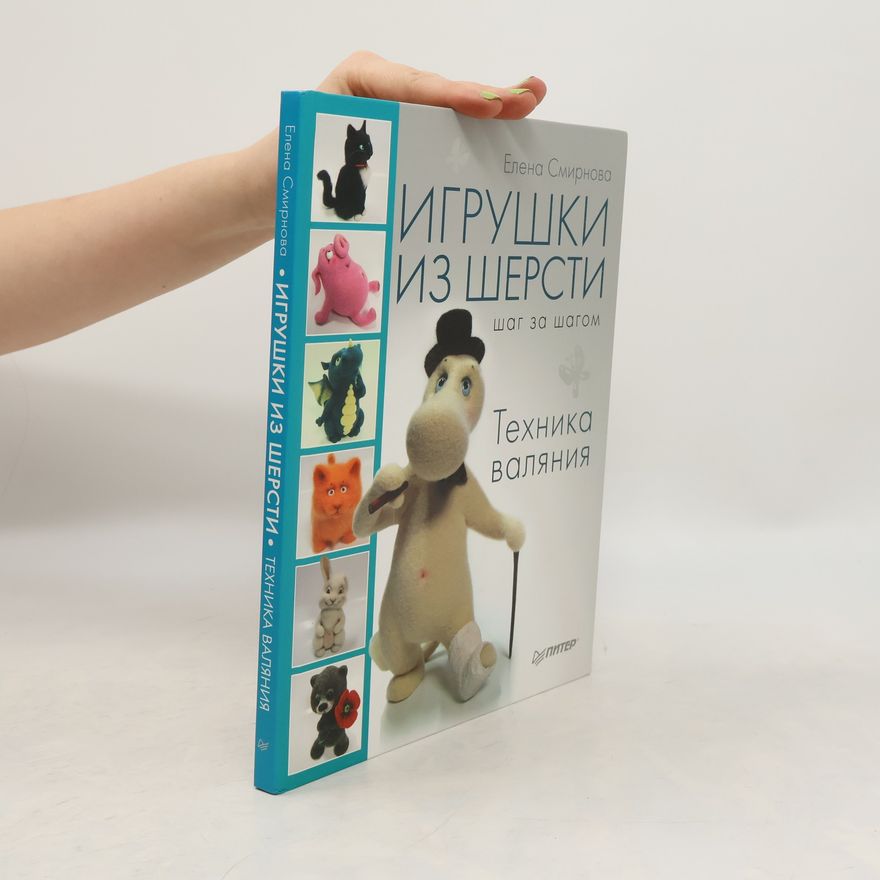 Elena Smirnova Игрушки Из Шерсти Шаг За Шагом. Техника Валяния