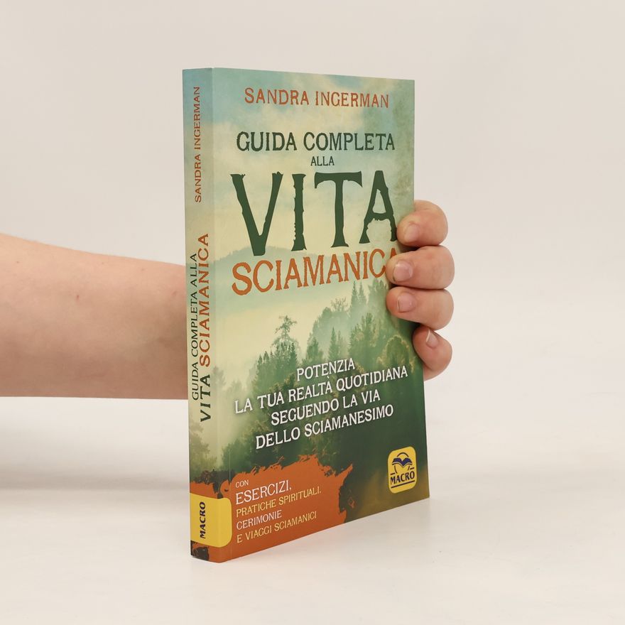 Sandra Ingerman Guida completa alla vita sciamanica. Potenzia la tua realtà quotidiana seguendo la via dello sciamanesimo