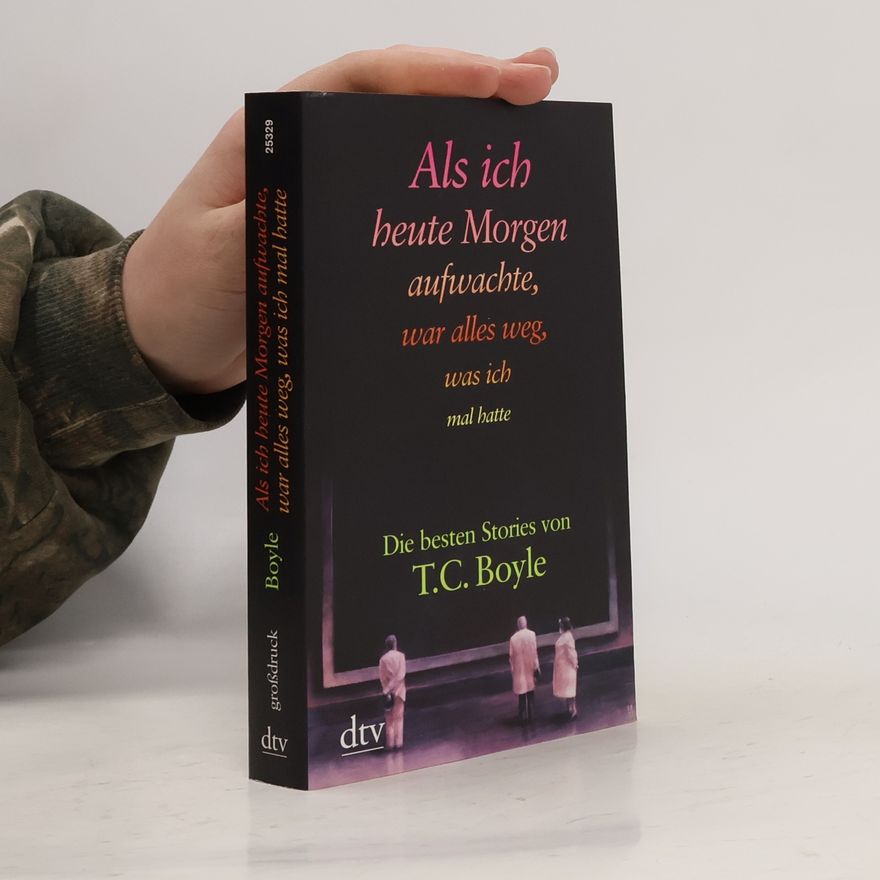 T. Coraghessan Boyle Als ich heute Morgen aufwachte, war alles weg, was ich mal hatte