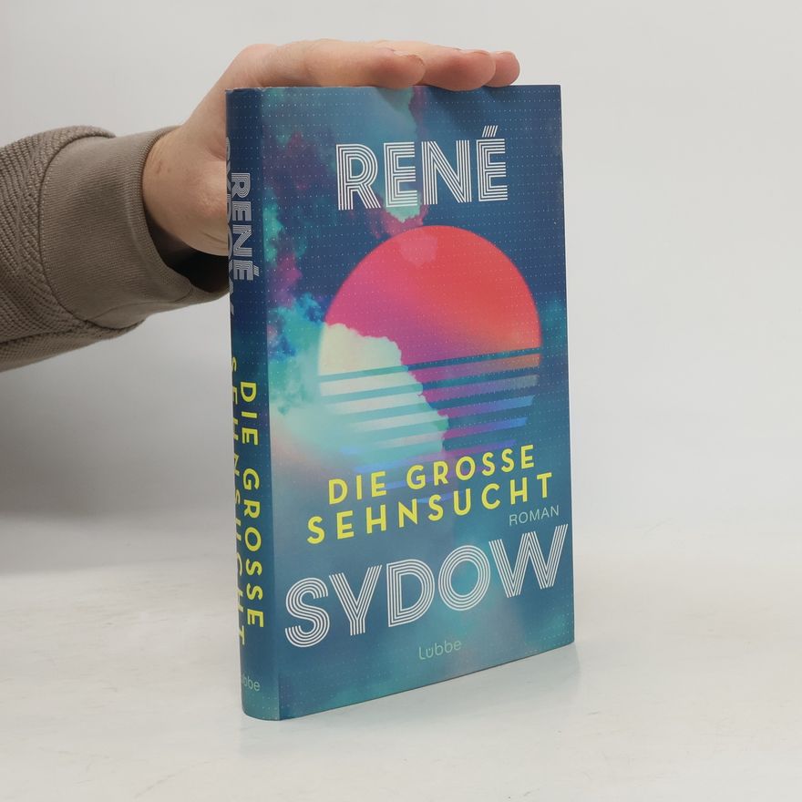 Rene Sydow Die große Sehnsucht. Roman. Ein Roman über Freundschaft, große Träume und die 90er-Jahre