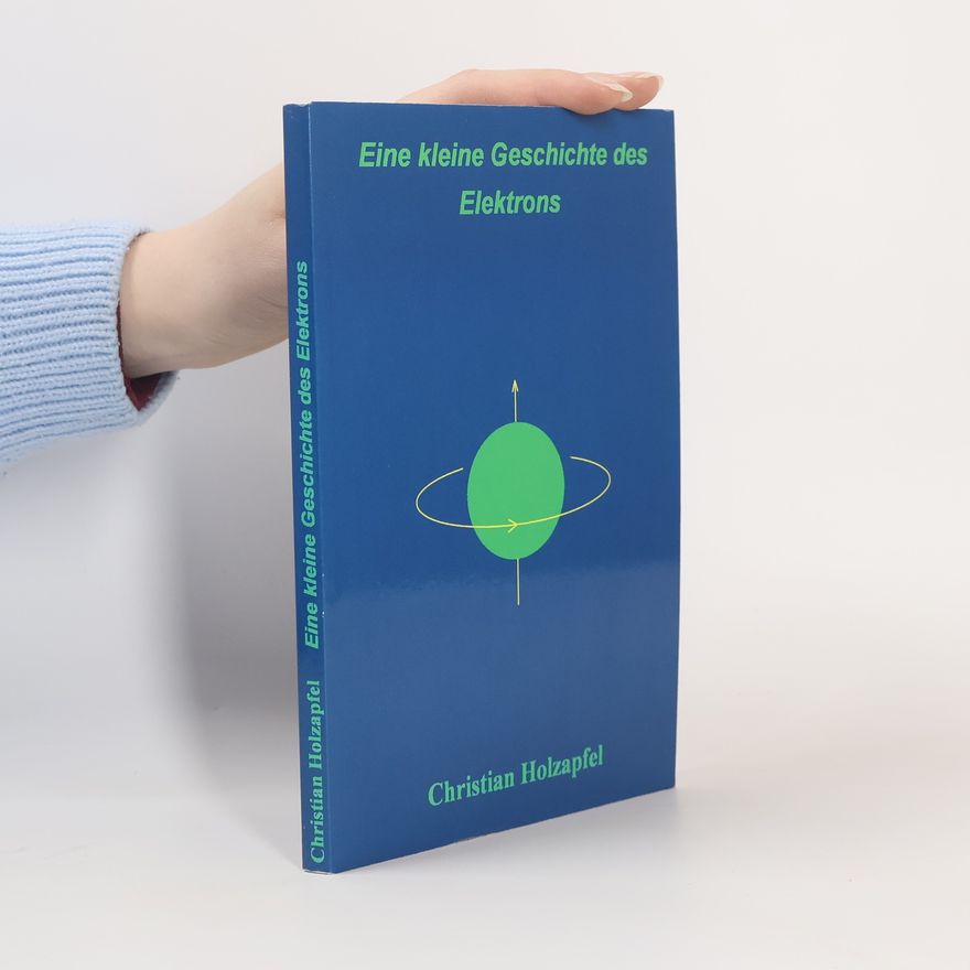 Christian Holzapfel Eine kleine Geschichte des Elektrons
