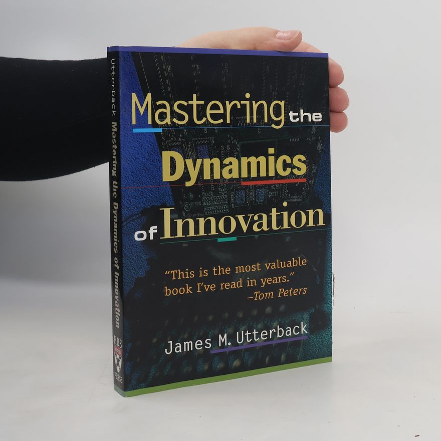 James M Utterback Mastering the dynamics of innovation
