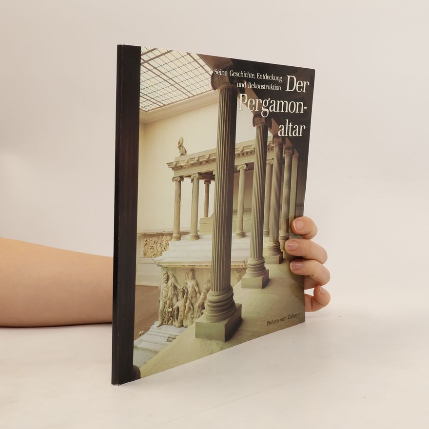 Phillip von Zabern Der Pergamonaltar Seine Geschichte, Entdeckung und Rekonstruktion