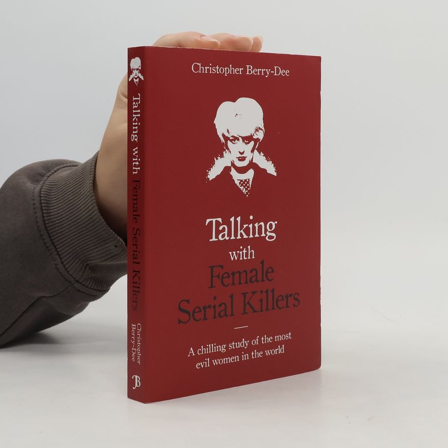 Christopher Berry-Dee Talking with Female Serial Killers - a Chilling Study of the Most Evil Women in the World