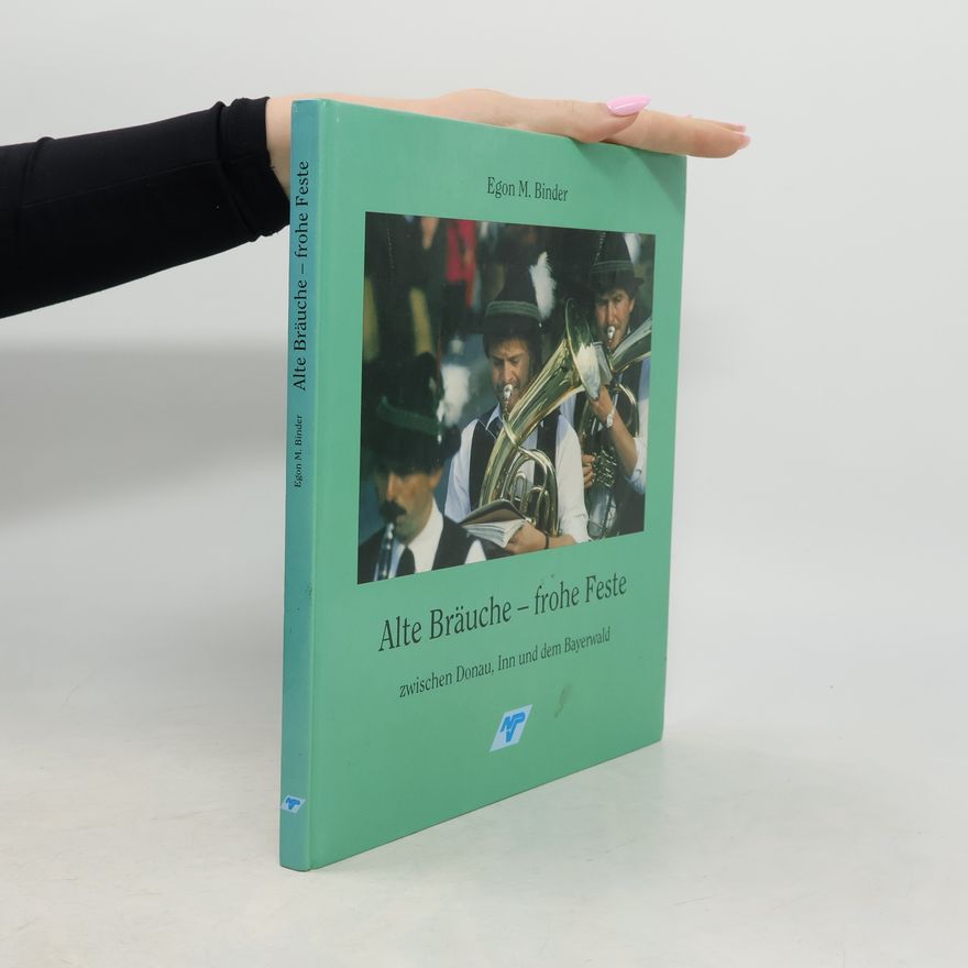 Egon M. Binder Alte Bräuche - frohe Feste zwischen Donau, Inn und dem Bayerwald