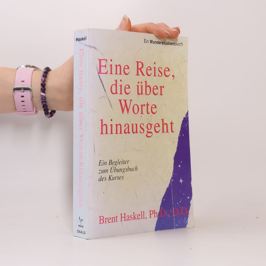 Brent A. Haskell Eine Reise, die über Worte hinausgeht. Ein Begleiter zum Übungsbuch des Kurses. Materialien zu 'Ein Kurs in Wundern'