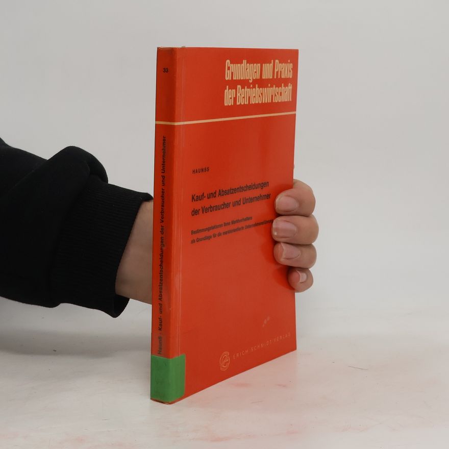 Peter Haunss Grundlagen und Praxis der Betriebswirtschaft - 33: Kauf- und Absatzentscheidungen der Verbraucher und Unternehmer