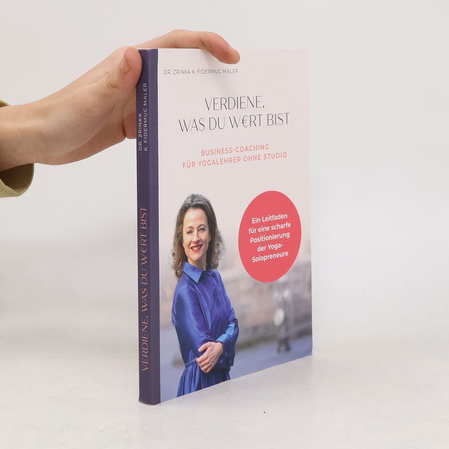 Dr. Zrinka K. Fidermuc Maler Verdiene, was Du wert bist. Business-Coaching für Yogalehrer ohne Studio. Ein Leitfaden für eine scharfe Positionierung der Yoga-Solopreneure