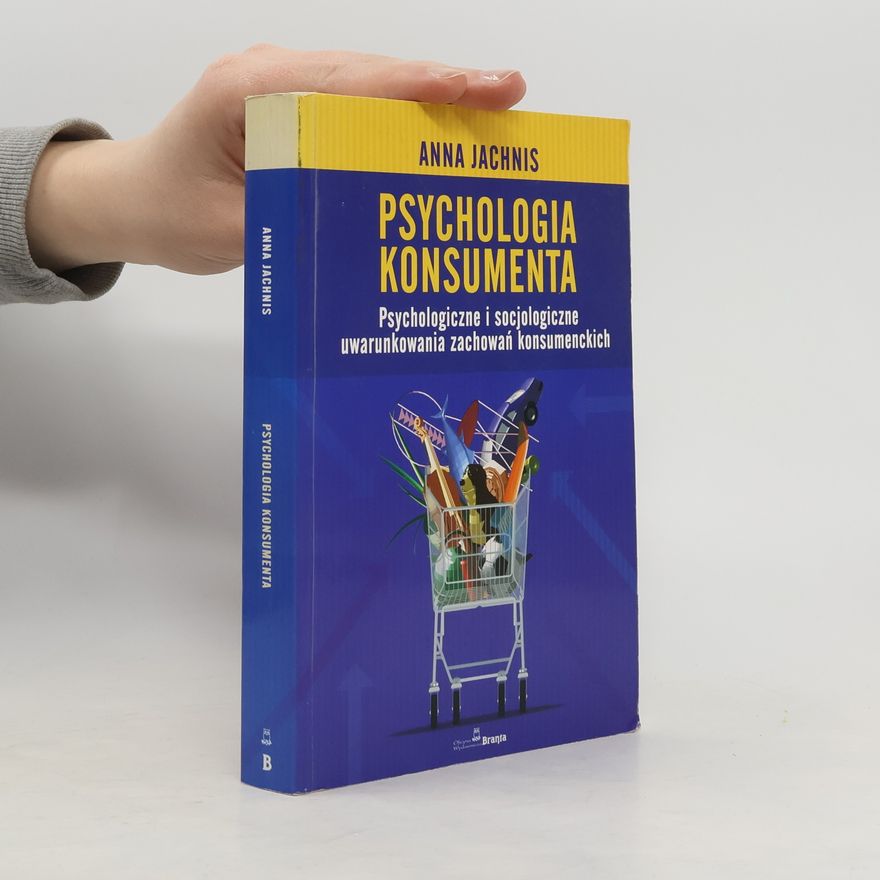 Anna Jachnis Psychologia konsumenta psychologiczne i socjologiczne uwarunkowania zachowań konsumenckich