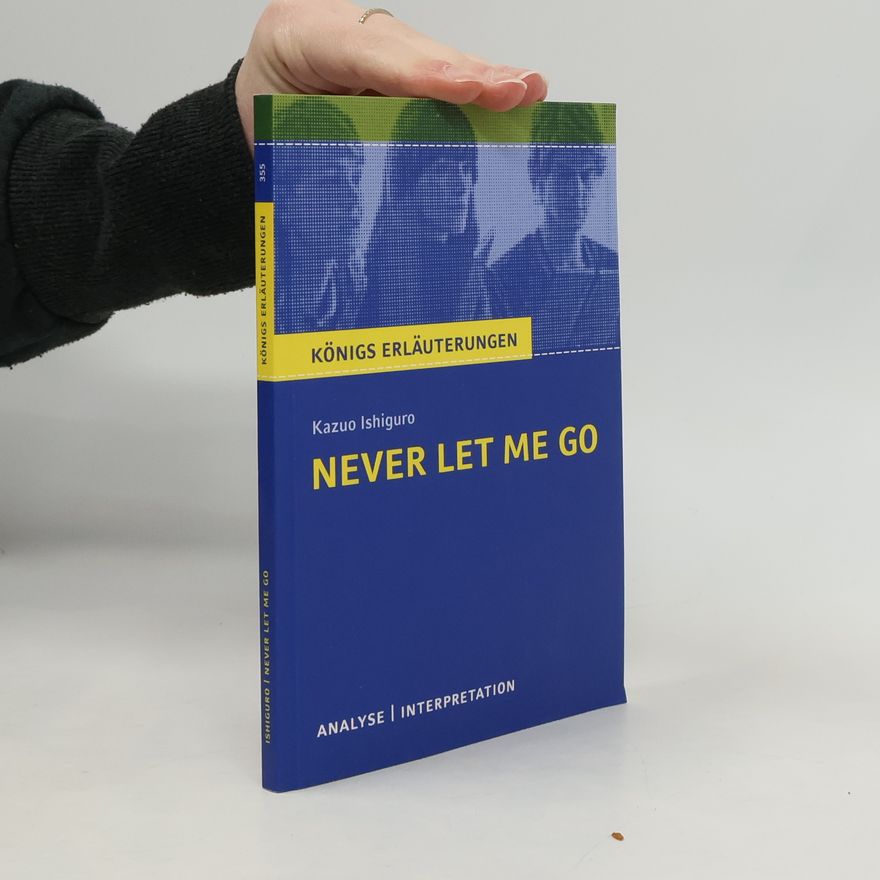 Kazuo Ishiguro Königs Erläuterungen - 355: Textanalyse und Interpretation zu Kazuo Ishiguro, Never Let Me Go