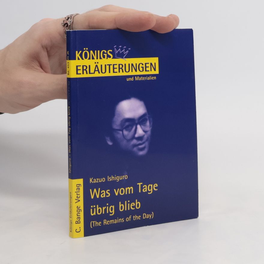 Maria-Felicitas Herforth Königs Erläuterungen und Materialien - 453: Erläuterungen zu Kazuo Ishiguro, Was vom Tage übrig blieb (The remains of the day)