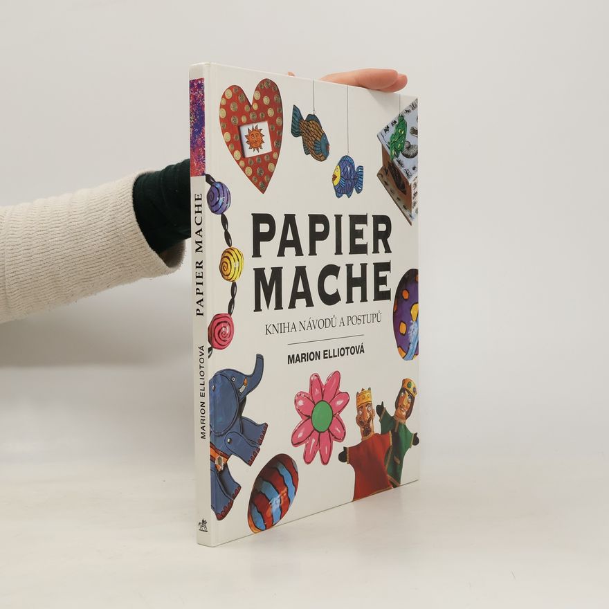 Marion Elliott Výtvarné hříčky s papírem. Papier Maché : Kniha návodů a postupů