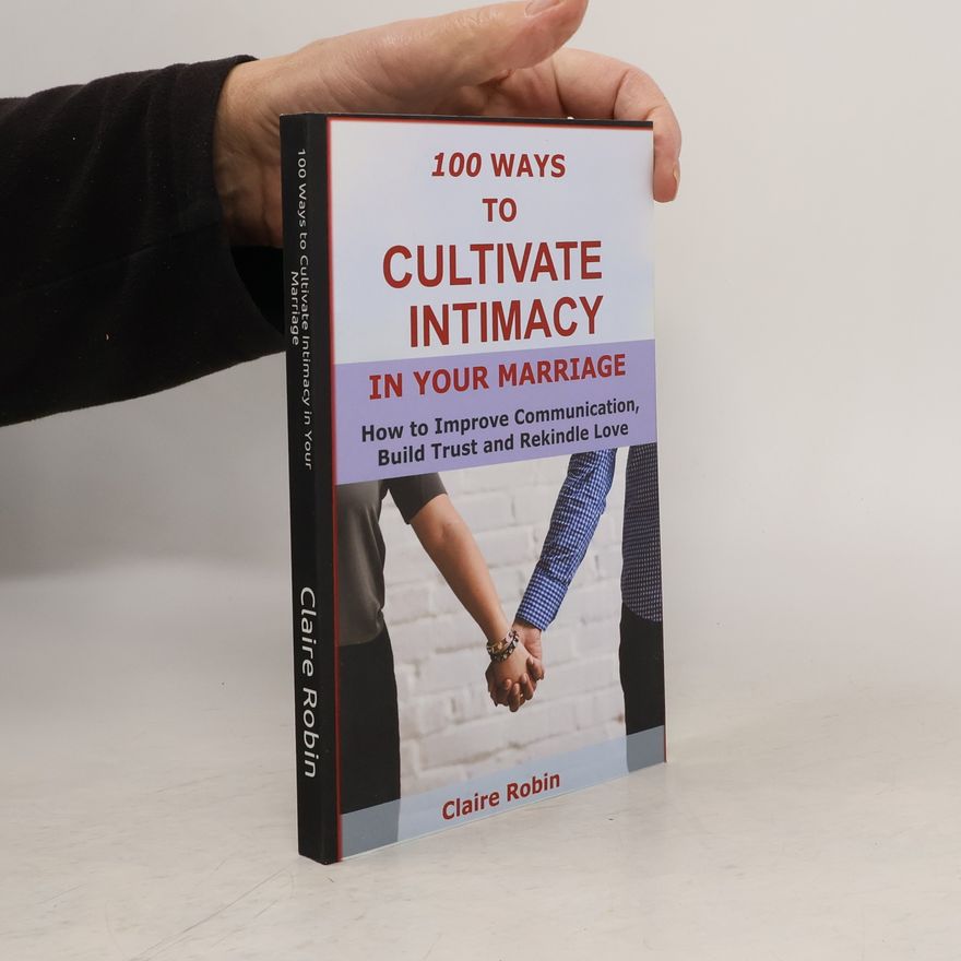 Claire Robin 100 Ways to Cultivate Intimacy in Your Marriage