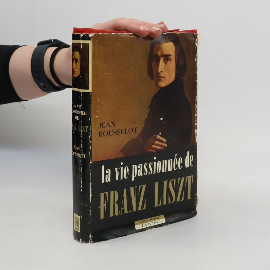 Jean Rousselot La Vie passionnée de Franz Liszt