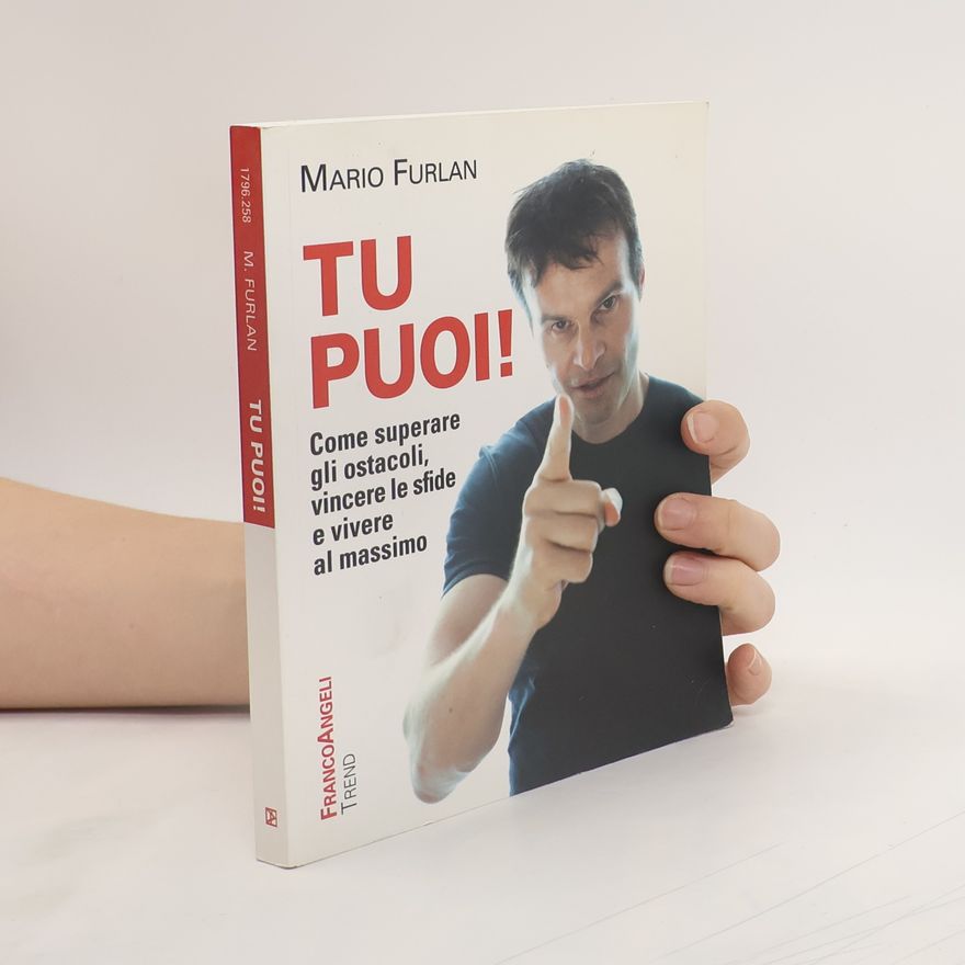 Mario Furlan Tu puoi! Come superare gli ostacoli, vincere le sfide e vivere al massimo