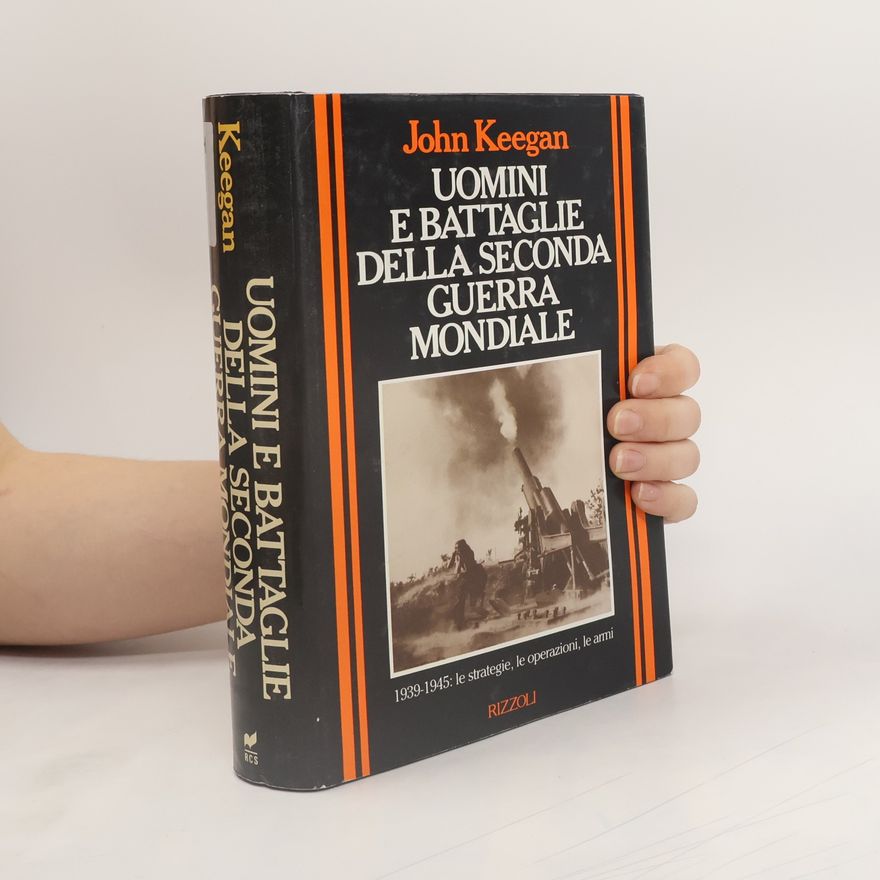 John Keegan Storica: Uomini e battaglie della Seconda Guerra Mondiale