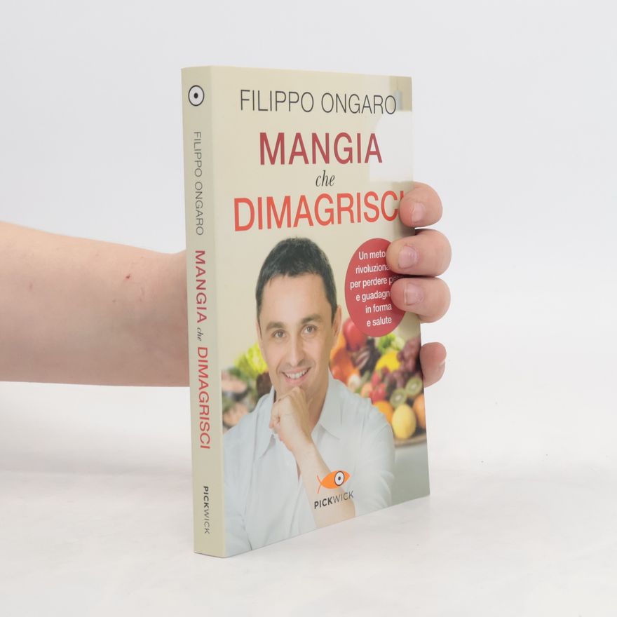 Filippo Ongaro Mangia che dimagrisci. Un metodo rivoluzionario per perdere peso e guadagnare in forma e salute