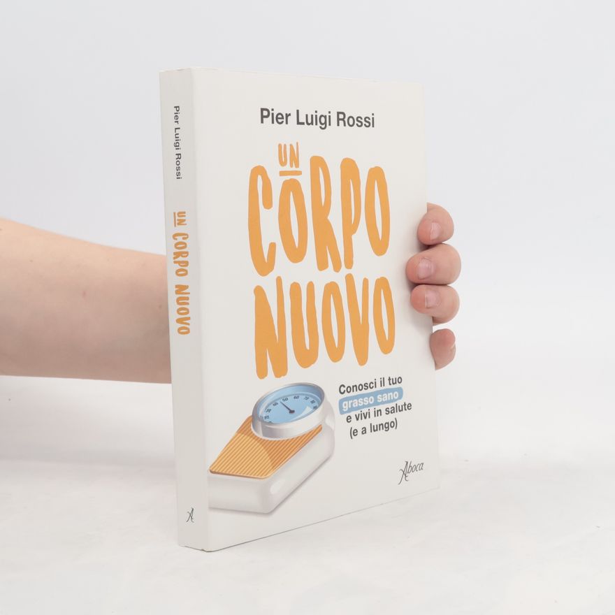 Pier Luigi Rossi Un corpo nuovo. Conosci il tuo grasso sano e vivi in salute (e a lungo)