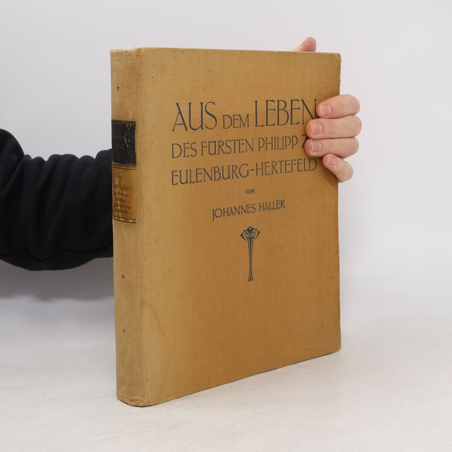 Johannes Haller Aus dem Leben des Fürsten Philipp zu Eulenburg-Hertefeld.