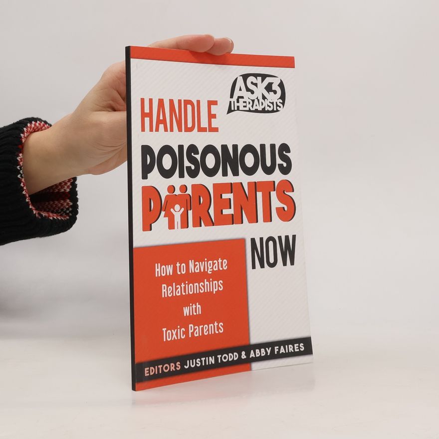 Justin Todd Ask 3 Therapists - 3: Handle Poisonous Parents Now: How to Understand and Navigate Relationships with Toxic Parents